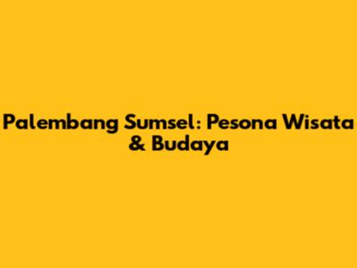 Palembang Sumsel: Pesona Wisata & Budaya