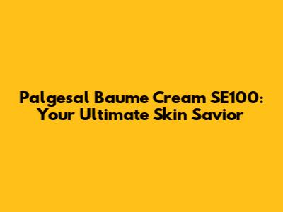 Palgesal Baume Cream SE100: Your Ultimate Skin Savior