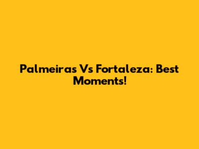 Palmeiras Vs Fortaleza: Best Moments!