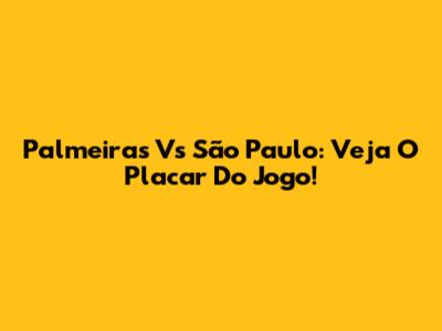Palmeiras Vs São Paulo: Veja O Placar Do Jogo!