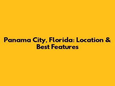 Panama City, Florida: Location & Best Features