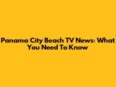 Panama City Beach TV News: What You Need To Know