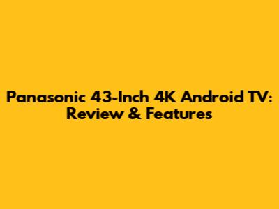 Panasonic 43-Inch 4K Android TV: Review & Features
