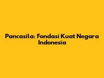 Pancasila: Fondasi Kuat Negara Indonesia