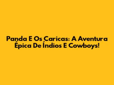 Panda E Os Caricas: A Aventura Épica De Índios E Cowboys!