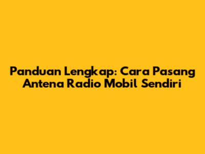 Panduan Lengkap: Cara Pasang Antena Radio Mobil Sendiri