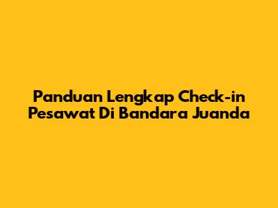 Panduan Lengkap Check-in Pesawat Di Bandara Juanda