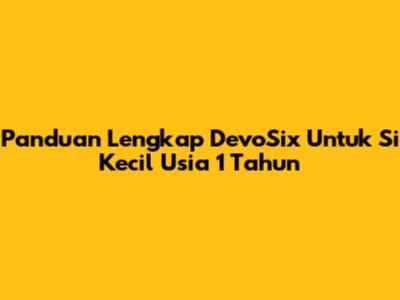 Panduan Lengkap DevoSix Untuk Si Kecil Usia 1 Tahun