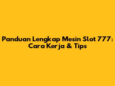 Panduan Lengkap Mesin Slot 777: Cara Kerja & Tips