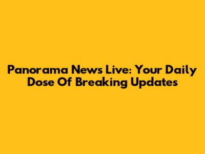 Panorama News Live: Your Daily Dose Of Breaking Updates