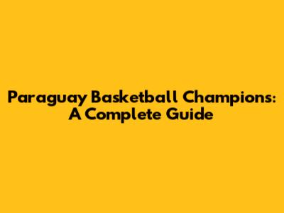 Paraguay Basketball Champions: A Complete Guide