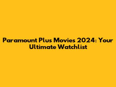 Paramount Plus Movies 2024: Your Ultimate Watchlist