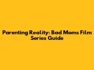 Parenting Reality: Bad Moms' Film Series Guide