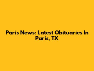 Paris News: Latest Obituaries In Paris, TX