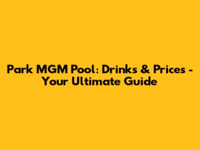 Park MGM Pool: Drinks & Prices - Your Ultimate Guide