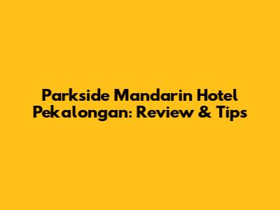 Parkside Mandarin Hotel Pekalongan: Review & Tips