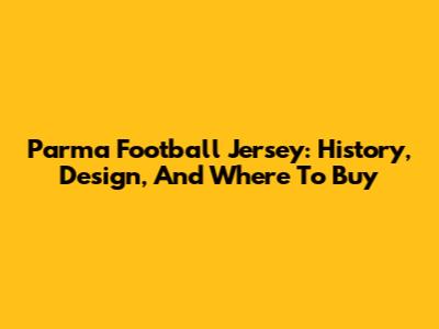Parma Football Jersey: History, Design, And Where To Buy
