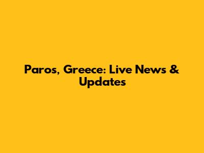 Paros, Greece: Live News & Updates