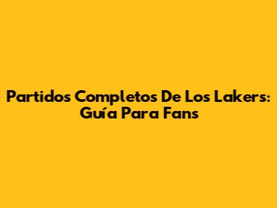 Partidos Completos De Los Lakers: Guía Para Fans