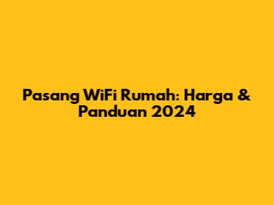 Pasang WiFi Rumah: Harga & Panduan 2024