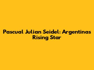Pascual Julian Seidel: Argentina's Rising Star