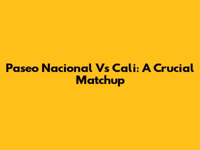 Paseo Nacional Vs Cali: A Crucial Matchup