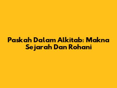 Paskah Dalam Alkitab: Makna Sejarah Dan Rohani