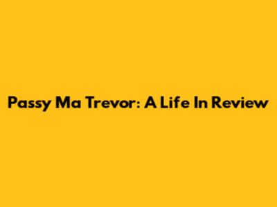 Passy Ma Trevor: A Life In Review