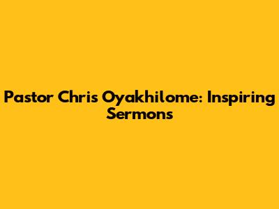 Pastor Chris Oyakhilome: Inspiring Sermons