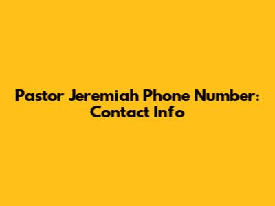 Pastor Jeremiah Phone Number: Contact Info