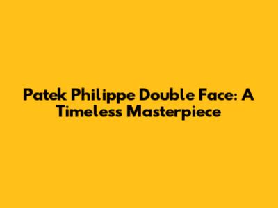 Patek Philippe Double Face: A Timeless Masterpiece