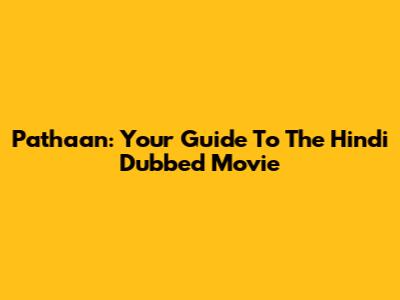 Pathaan: Your Guide To The Hindi Dubbed Movie