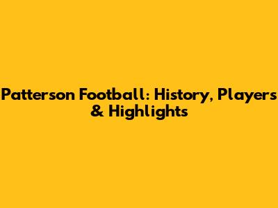 Patterson Football: History, Players & Highlights