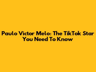 Paulo Victor Melo: The TikTok Star You Need To Know