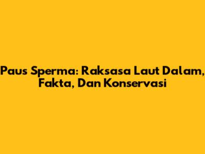 Paus Sperma: Raksasa Laut Dalam, Fakta, Dan Konservasi