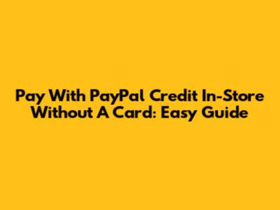 Pay With PayPal Credit In-Store Without A Card: Easy Guide
