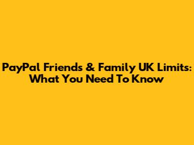 PayPal Friends & Family UK Limits: What You Need To Know