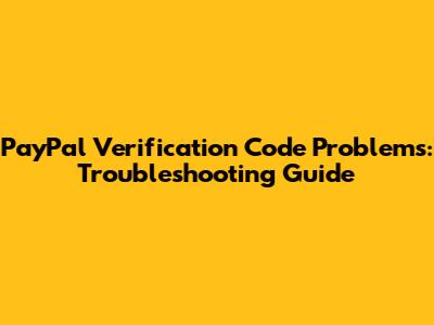 PayPal Verification Code Problems: Troubleshooting Guide