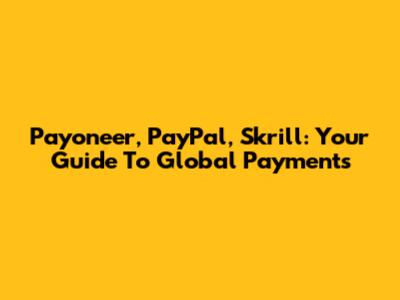 Payoneer, PayPal, Skrill: Your Guide To Global Payments