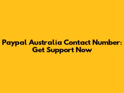 Paypal Australia Contact Number: Get Support Now