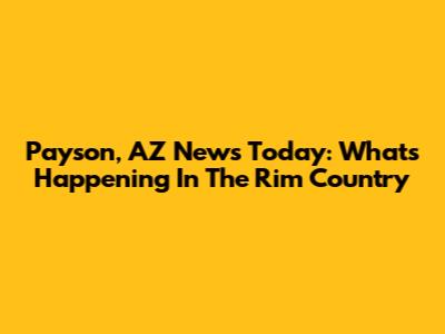 Payson, AZ News Today: What's Happening In The Rim Country