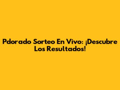 Pdorado Sorteo En Vivo: ¡Descubre Los Resultados!