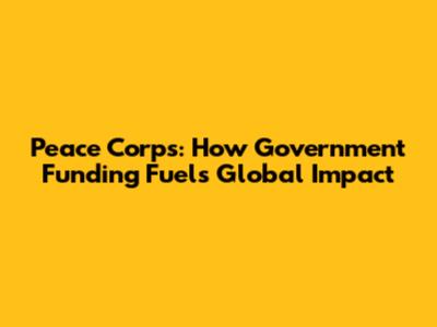 Peace Corps: How Government Funding Fuels Global Impact