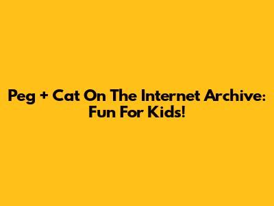 Peg + Cat On The Internet Archive: Fun For Kids!
