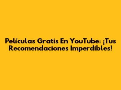 Películas Gratis En YouTube: ¡Tus Recomendaciones Imperdibles!