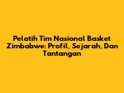Pelatih Tim Nasional Basket Zimbabwe: Profil, Sejarah, Dan Tantangan