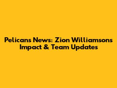 Pelicans News: Zion Williamson's Impact & Team Updates