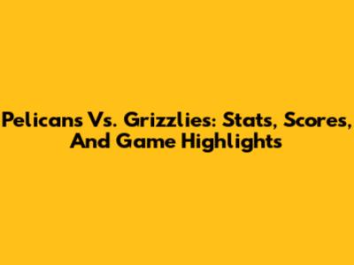 Pelicans Vs. Grizzlies: Stats, Scores, And Game Highlights