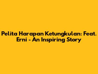 Pelita Harapan Ketungkulan: Feat. Erni - An Inspiring Story