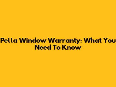 Pella Window Warranty: What You Need To Know